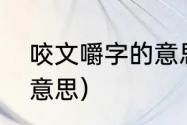 咬文嚼字的意思是什么（嚼文嚼字的意思）