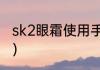 sk2眼霜使用手法（sk2眼霜使用手法）