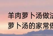 羊肉萝卜汤做法加什么香料（羊肉丸萝卜汤的家常做法）