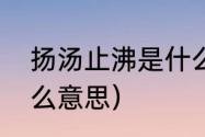 扬汤止沸是什么意思（扬汤止沸是什么意思）