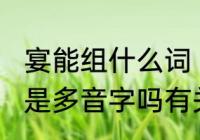 宴能组什么词（宴词组使用说明，宴是多音字吗有关宴的词组和宴的组词）