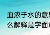 血浓于水的意思是什么（血浓于水怎么解释是字面意思血比水浓吗）