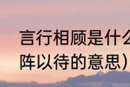 言行相顾是什么意思（言行相顾，严阵以待的意思）