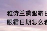 雅诗兰黛眼霜日期怎么看（雅诗兰黛眼霜日期怎么看）