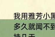 我用雅芳小黑裙香体乳怎么涂了，没多久就闻不到香味了这个味道一般维持几天