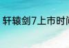 轩辕剑7上市时间（轩辕剑7多少个g）