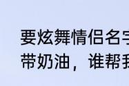 要炫舞情侣名字，女的带布丁，男的带奶油，谁帮我设计一下加符号