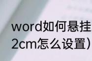 word如何悬挂缩进（word悬挂缩进2cm怎么设置）