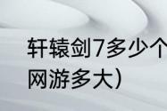 轩辕剑7多少个g（轩辕剑7是网游吗网游多大）