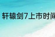 轩辕剑7上市时间（轩辕剑7多少个g）