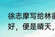 徐志摩写给林徽因的诗有一句你若安好，便是晴天，是哪首