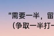 “需要一半，留下一半”打一个什么字（争取一半打一字）