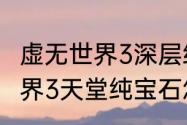 虚无世界3深层纯宝石怎么用（虚无世界3天堂纯宝石怎么获得）