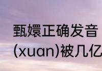 甄嬛正确发音（甄嬛(huan)还是甄嬛(xuan)被几亿人念错还叫错吗）