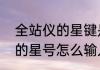 全站仪的星键是干什么的（手机大写的星号怎么输入）