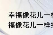 幸福像花儿一样是什么意思（希望幸福像花儿一样绽放是什么意思）