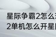 星际争霸2怎么玩单机模式（星际争霸2单机怎么开星际争霸2单机怎么开）