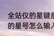 全站仪的星键是干什么的（手机大写的星号怎么输入）