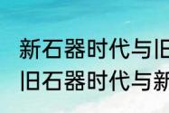 新石器时代与旧石器时代怎么区分（旧石器时代与新石器时代有什么区别）