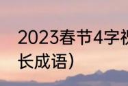 2023春节4字祝福语（新年祝福语超长成语）