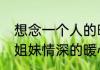 想念一个人的暖心情话短句10个字（姐妹情深的暖心句子10个字内）