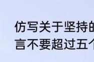 仿写关于坚持的名言（关于坚持的名言不要超过五个字）