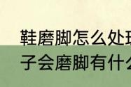 鞋磨脚怎么处理有什么好办法呢（鞋子会磨脚有什么办法可以解决）