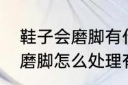 鞋子会磨脚有什么办法可以解决（鞋磨脚怎么处理有什么好办法呢）