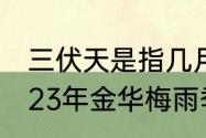 三伏天是指几月几号到几月几号（2023年金华梅雨季节是几月几号）