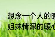 想念一个人的暖心情话短句10个字（姐妹情深的暖心句子10个字内）