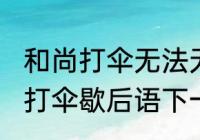 和尚打伞无法无天是什么意思（和尚打伞歇后语下一句是什么千里送鹅毛）