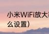 小米WiFi放大器（小米信号放大器怎么设置）