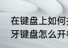 在键盘上如何打开小写字母（罗技蓝牙键盘怎么开机）