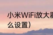 小米WiFi放大器（小米信号放大器怎么设置）