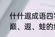 什什遐成语四字成语（驯、训、颠、巅、遐、蛙的组词）