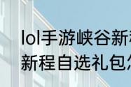 lol手游峡谷新程只能领6个吗（峡谷新程自选礼包怎么获得）