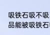 吸铁石吸不吸304不锈钢（不锈钢制品能被吸铁石吸住吗）