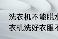 洗衣机不能脱水原因及处理方法（洗衣机洗好衣服不脱水怎么回事儿）