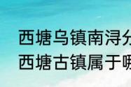 西塘乌镇南浔分别在浙江哪里（浙江西塘古镇属于哪里）