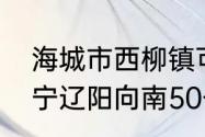 海城市西柳镇可以出核酸报告吗（辽宁辽阳向南50公里是什么地方）