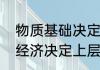 物质基础决定上层建筑是什么意思（经济决定上层建筑是什么意思）