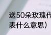 送50朵玫瑰代表什么（50朵玫瑰代表什么意思）