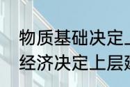 物质基础决定上层建筑是什么意思（经济决定上层建筑是什么意思）