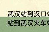 武汉站到汉口站最快攻略（汉口火车站到武汉火车站有多远）