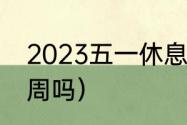 2023五一休息多少天（出差5天算一周吗）