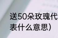 送50朵玫瑰代表什么（50朵玫瑰代表什么意思）