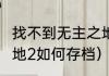 找不到无主之地2的存档位置（无主之地2如何存档）