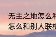 无主之地怎么和别人联机（无主之地怎么和别人联机）