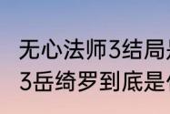 无心法师3结局是什么意思（无心法师3岳绮罗到底是什么来头）