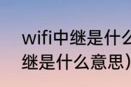 wifi中继是什么东东（路由器无线中继是什么意思）